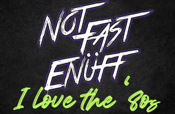 Not Fast Enuff: I Love the '80s